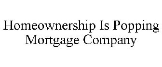 HOMEOWNERSHIP IS POPPING MORTGAGE COMPANY