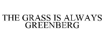 THE GRASS IS ALWAYS GREENBERG