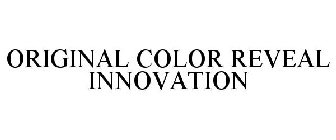 ORIGINAL COLOR REVEAL INNOVATION