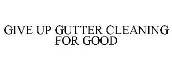 GIVE UP GUTTER CLEANING FOR GOOD