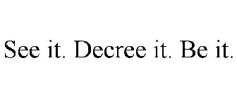 SEE IT. DECREE IT. BE IT.