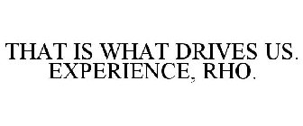 THAT IS WHAT DRIVES US. EXPERIENCE, RHO.