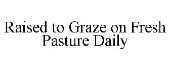 RAISED TO GRAZE ON FRESH PASTURE DAILY