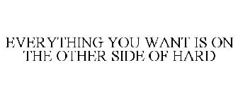 EVERYTHING YOU WANT IS ON THE OTHER SIDE OF HARD