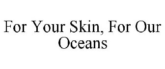 FOR YOUR SKIN, FOR OUR OCEANS