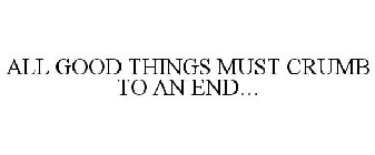 ALL GOOD THINGS MUST CRUMB TO AN END...