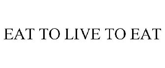 EAT TO LIVE TO EAT