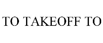 TO TAKEOFF TO
