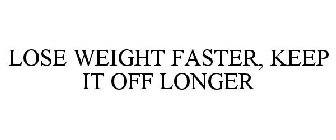 LOSE WEIGHT FASTER, KEEP IT OFF LONGER