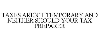 TAXES AREN'T TEMPORARY AND NEITHER SHOULD YOUR TAX PREPARER
