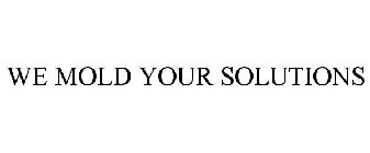 WE MOLD YOUR SOLUTIONS