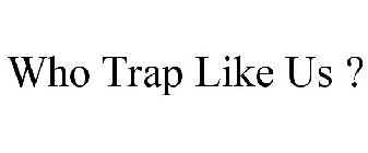 WHO TRAP LIKE US ?
