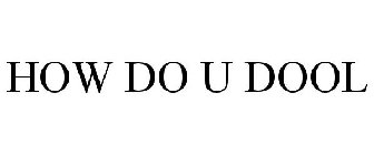 HOW DO U DOOL