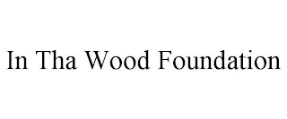 IN THA WOOD FOUNDATION