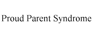 PROUD PARENT SYNDROME