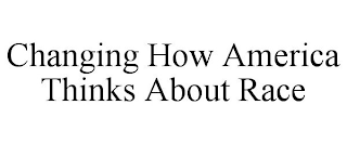 CHANGING HOW AMERICA THINKS ABOUT RACE