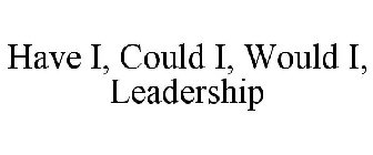 HAVE I, COULD I, WOULD I, LEADERSHIP