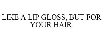 LIKE A LIP GLOSS, BUT FOR YOUR HAIR.