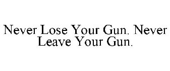 NEVER LOSE YOUR GUN. NEVER LEAVE YOUR GUN.