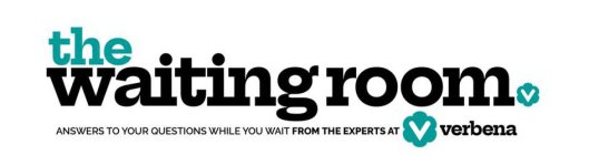 THE WAITING ROOM ANSWERS V TO YOUR QUESTIONS WHILE YOU WAIT FROM THE EXPERTS AT V VERBENA