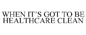 WHEN IT'S GOT TO BE HEALTHCARE CLEAN