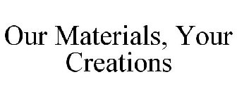 OUR MATERIALS, YOUR CREATIONS