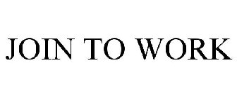 JOIN TO WORK