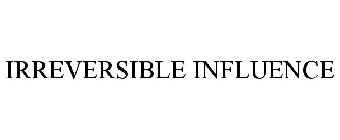 IRREVERSIBLE INFLUENCE