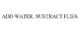 ADD WATER. SUBTRACT FLIES.