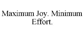 MAXIMUM JOY. MINIMUM EFFORT.