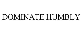 DOMINATE HUMBLY