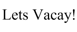 LETS VACAY!