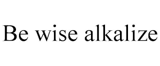 BE WISE ALKALIZE