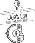 JUST LIV DON'T JUST EXIST, LIVE..!!