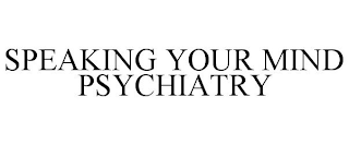 SPEAKING YOUR MIND PSYCHIATRY