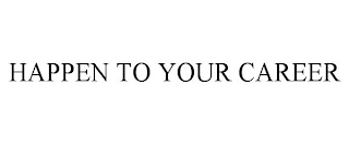 HAPPEN TO YOUR CAREER