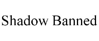 SHADOW BANNED