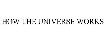 HOW THE UNIVERSE WORKS