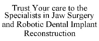 TRUST YOUR CARE TO THE SPECIALISTS IN JAW SURGERY AND ROBOTIC DENTAL IMPLANT RECONSTRUCTION