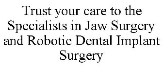 TRUST YOUR CARE TO THE SPECIALISTS IN JAW SURGERY AND ROBOTIC DENTAL IMPLANT SURGERY