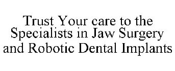 TRUST YOUR CARE TO THE SPECIALISTS IN JAW SURGERY AND ROBOTIC DENTAL IMPLANTS