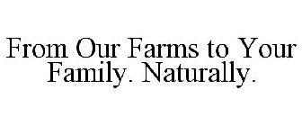 FROM OUR FARMS TO YOUR FAMILY. NATURALLY.