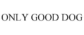 ONLY GOOD DOG