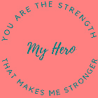 MY HERO YOU ARE THE STRENGTH THAT MAKES ME STRONGER