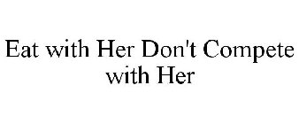 EAT WITH HER DON'T COMPETE WITH HER