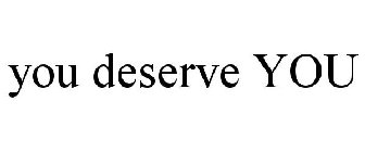 YOU DESERVE YOU