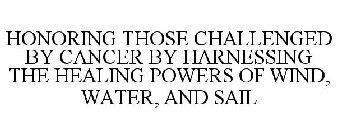 HONORING THOSE CHALLENGED BY CANCER BY HARNESSING THE HEALING POWERS OF WIND, WATER, AND SAIL