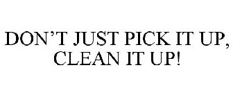 DON'T JUST PICK IT UP, CLEAN IT UP!