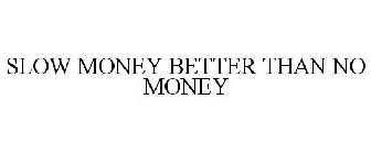 SLOW MONEY BETTER THAN NO MONEY