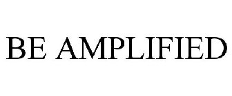 BE AMPLIFIED